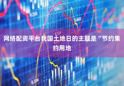 网络配资平台我国土地日的主题是“节约集约用地