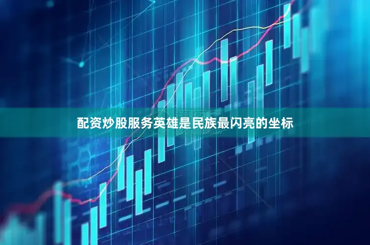 配资炒股服务英雄是民族最闪亮的坐标