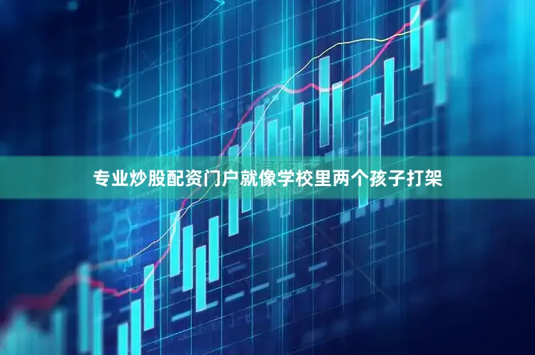专业炒股配资门户就像学校里两个孩子打架