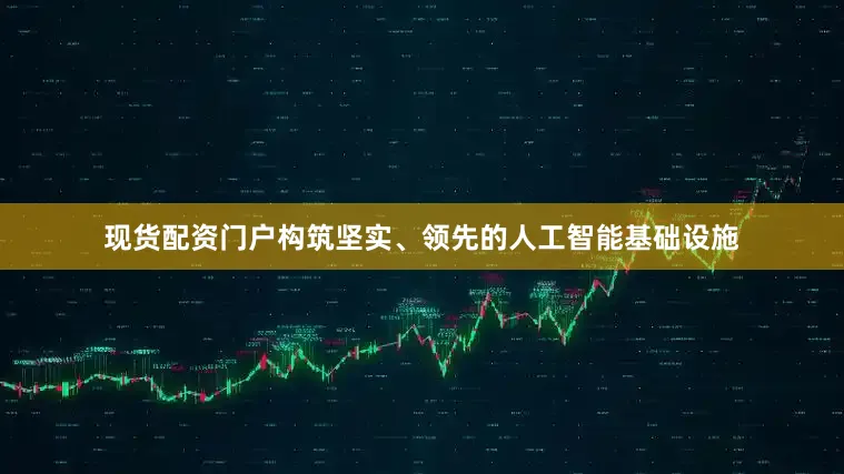 现货配资门户构筑坚实、领先的人工智能基础设施