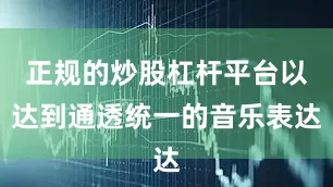 正规的炒股杠杆平台以达到通透统一的音乐表达