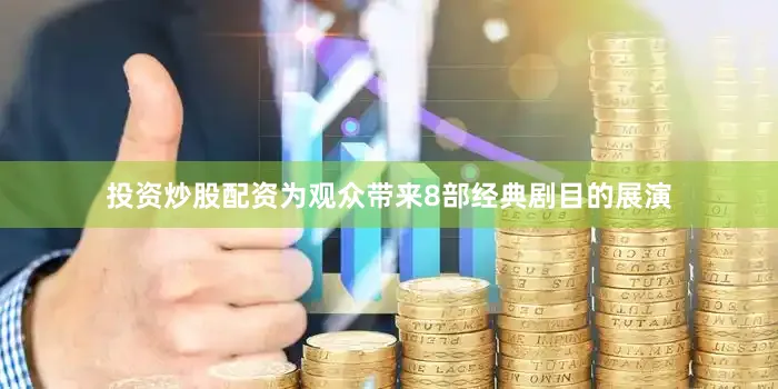 投资炒股配资为观众带来8部经典剧目的展演
