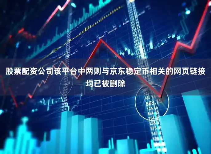 股票配资公司该平台中两则与京东稳定币相关的网页链接均已被删除