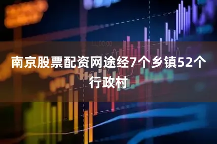南京股票配资网途经7个乡镇52个行政村