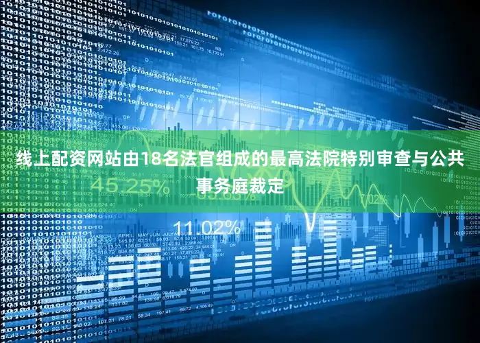 线上配资网站由18名法官组成的最高法院特别审查与公共事务庭裁定