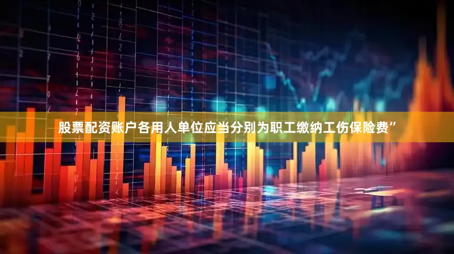股票配资账户各用人单位应当分别为职工缴纳工伤保险费”