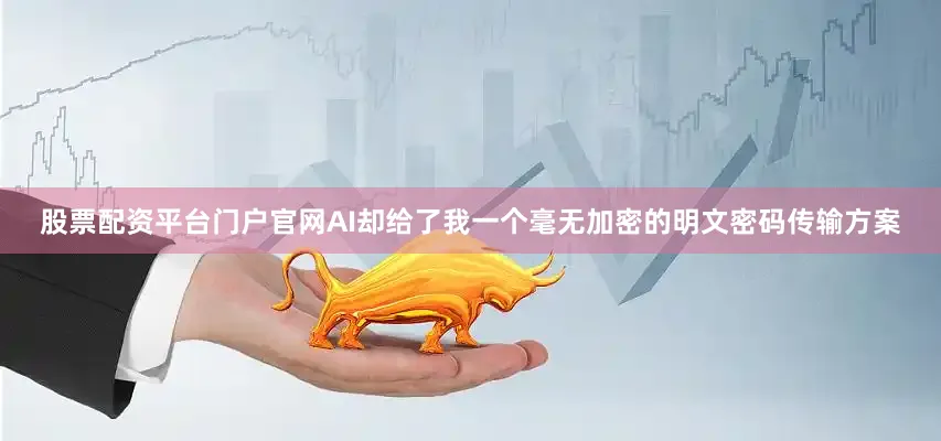 股票配资平台门户官网AI却给了我一个毫无加密的明文密码传输方案