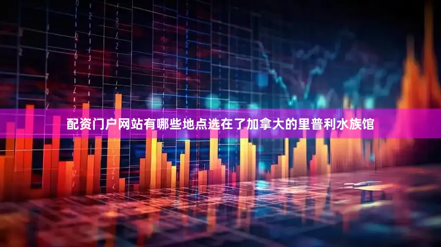 配资门户网站有哪些地点选在了加拿大的里普利水族馆