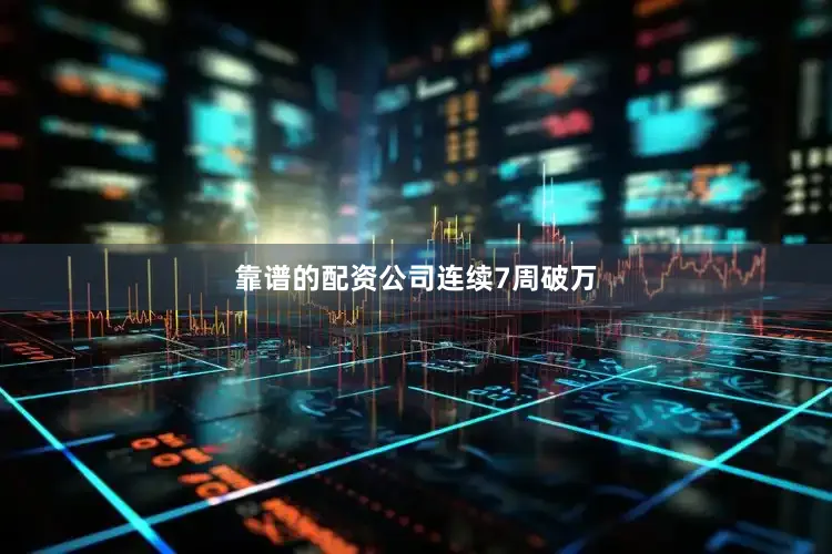 靠谱的配资公司连续7周破万