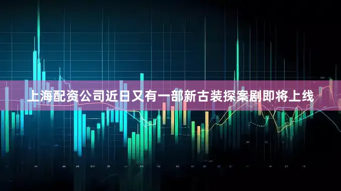 上海配资公司近日又有一部新古装探案剧即将上线