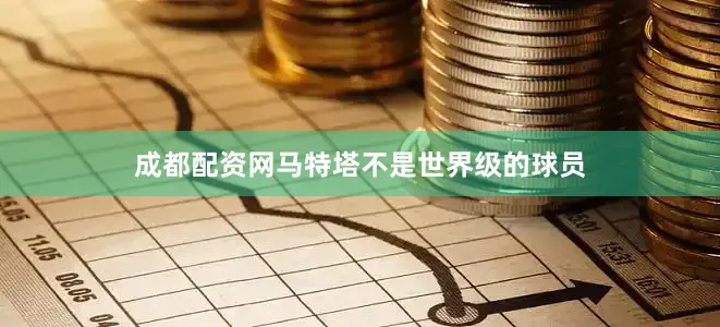 成都配资网马特塔不是世界级的球员