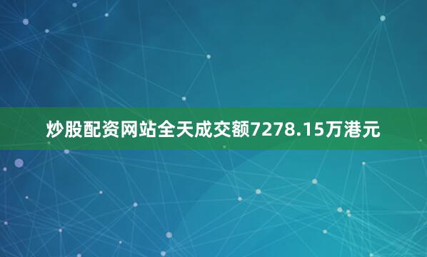 炒股配资网站全天成交额7278.15万港元