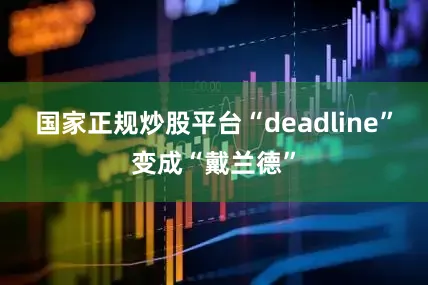 国家正规炒股平台“deadline”变成“戴兰德”