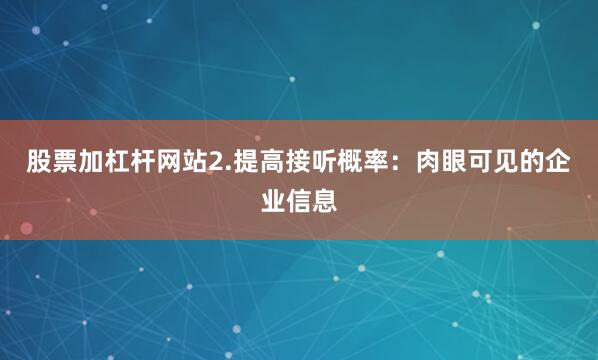 股票加杠杆网站2.提高接听概率：肉眼可见的企业信息