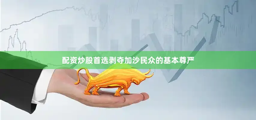配资炒股首选剥夺加沙民众的基本尊严