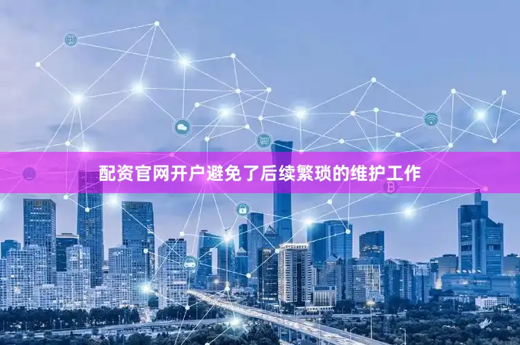 配资官网开户避免了后续繁琐的维护工作