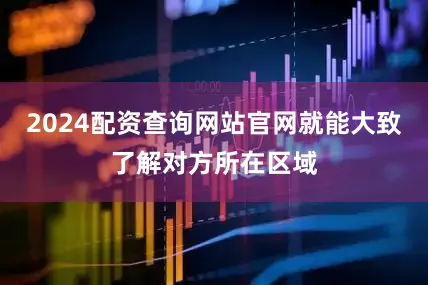 2024配资查询网站官网就能大致了解对方所在区域