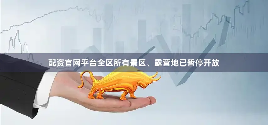 配资官网平台全区所有景区、露营地已暂停开放