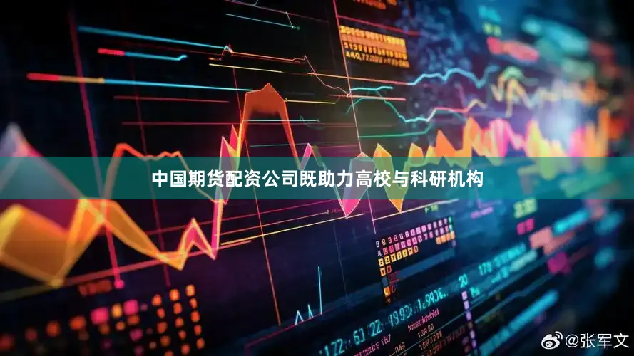 中国期货配资公司既助力高校与科研机构