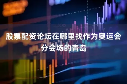 股票配资论坛在哪里找作为奥运会分会场的青岛
