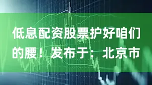 低息配资股票护好咱们的腰！发布于：北京市