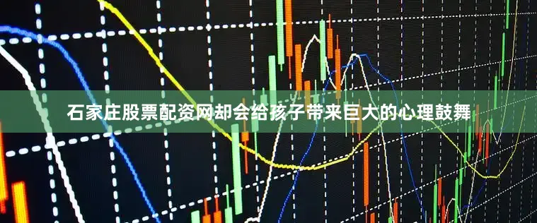 石家庄股票配资网却会给孩子带来巨大的心理鼓舞