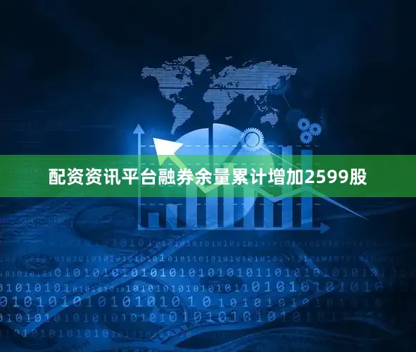 配资资讯平台融券余量累计增加2599股
