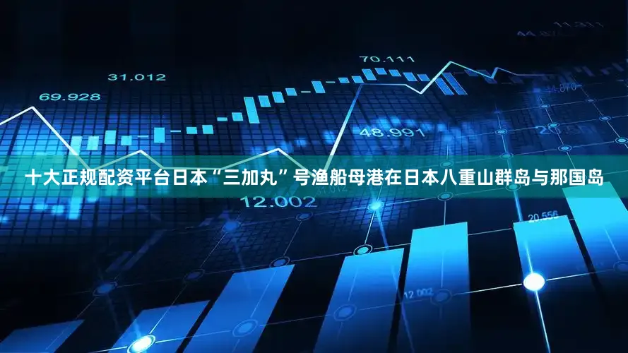 十大正规配资平台日本“三加丸”号渔船母港在日本八重山群岛与那国岛