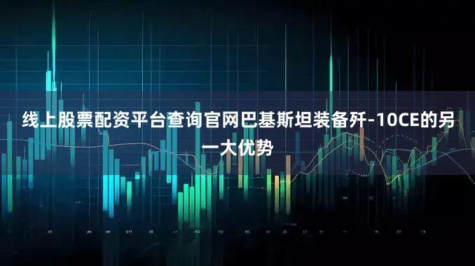 线上股票配资平台查询官网巴基斯坦装备歼-10CE的另一大优势