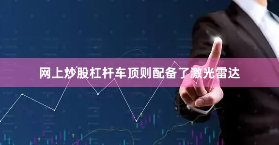 网上炒股杠杆车顶则配备了激光雷达