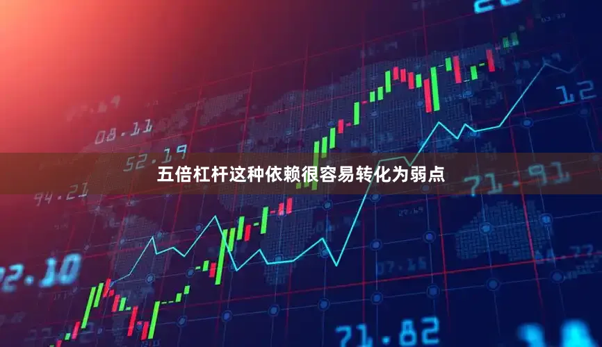 五倍杠杆这种依赖很容易转化为弱点