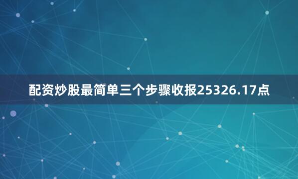 配资炒股最简单三个步骤收报25326.17点