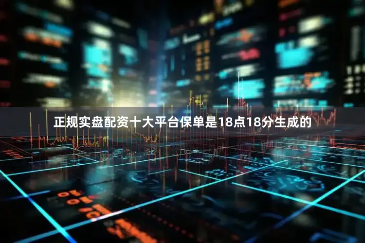 正规实盘配资十大平台保单是18点18分生成的