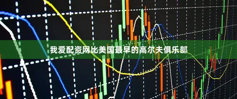 我爱配资网比美国最早的高尔夫俱乐部