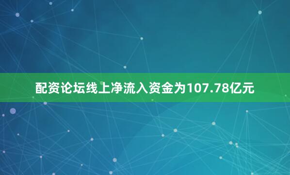 配资论坛线上净流入资金为107.78亿元