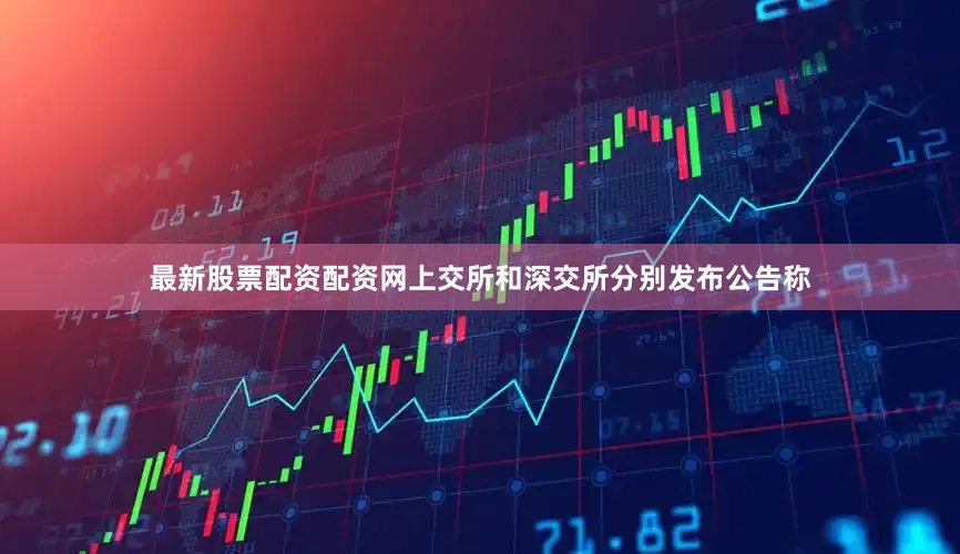 最新股票配资配资网　　上交所和深交所分别发布公告称