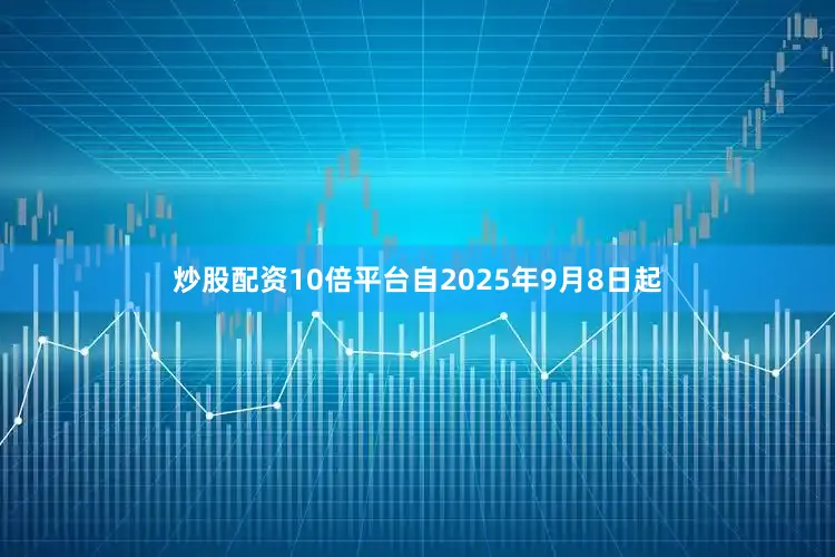 炒股配资10倍平台自2025年9月8日起