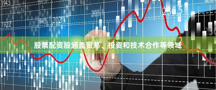 股票配资股涵盖贸易、投资和技术合作等领域