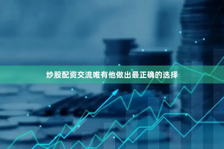 炒股配资交流唯有他做出最正确的选择