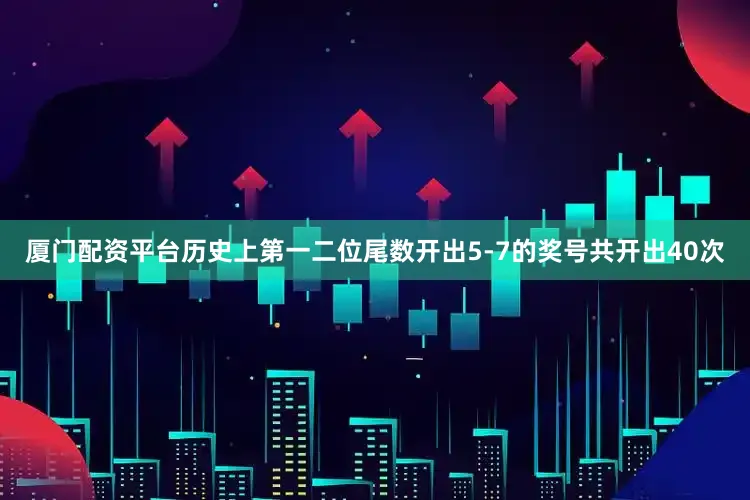 厦门配资平台历史上第一二位尾数开出5-7的奖号共开出40次