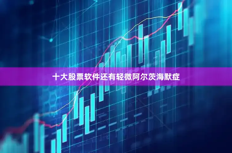 十大股票软件还有轻微阿尔茨海默症