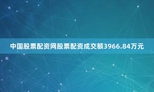 中国股票配资网股票配资成交额3966.84万元