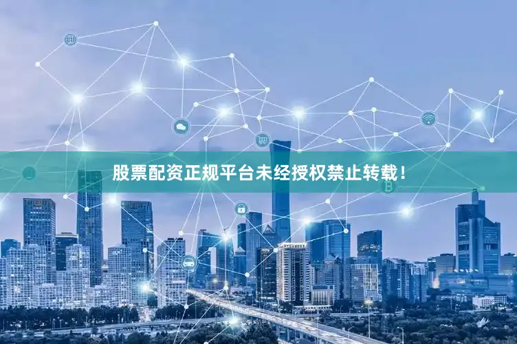 股票配资正规平台未经授权禁止转载！