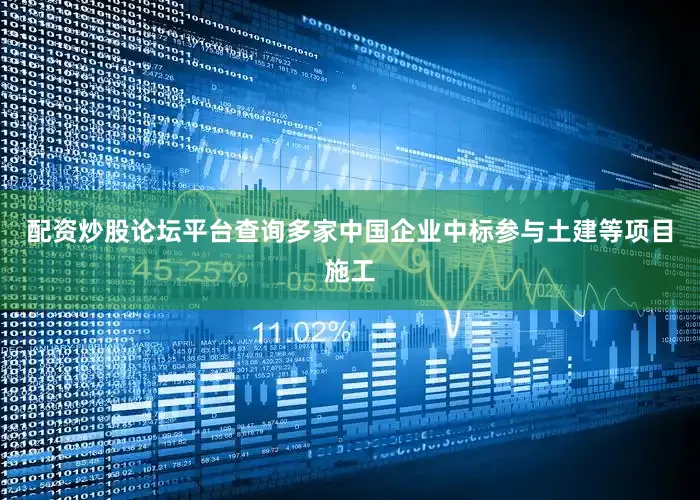 配资炒股论坛平台查询多家中国企业中标参与土建等项目施工