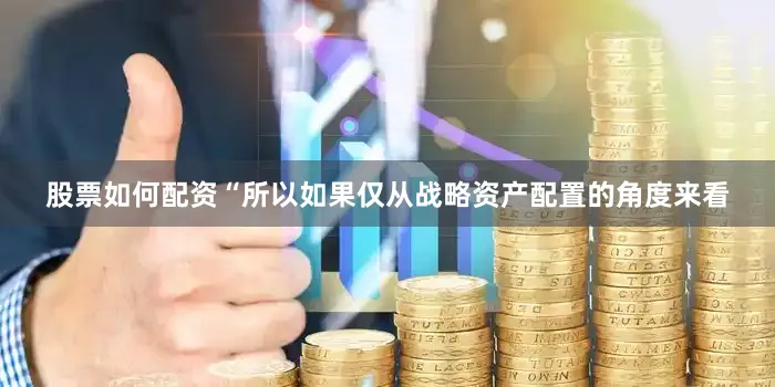 股票如何配资“所以如果仅从战略资产配置的角度来看
