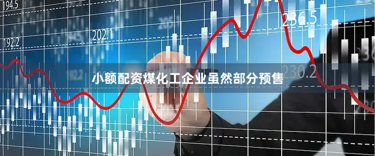 小额配资煤化工企业虽然部分预售