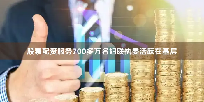 股票配资服务700多万名妇联执委活跃在基层