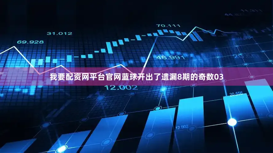 我要配资网平台官网蓝球开出了遗漏8期的奇数03