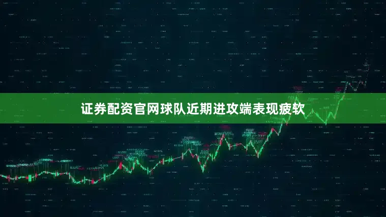 证券配资官网球队近期进攻端表现疲软