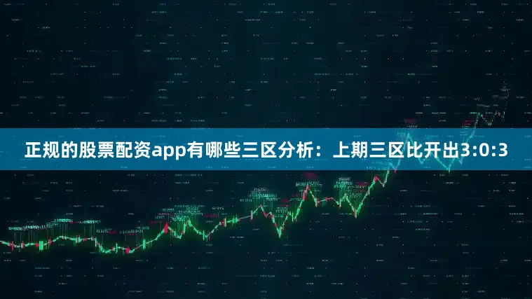 正规的股票配资app有哪些 三区分析:上期三区比开出3:0:3